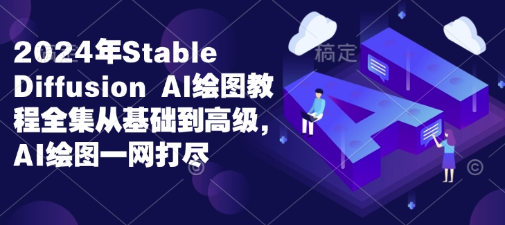 2024年Stable Diffusion Al绘图教程全集从基础到高级，AI绘图一网打尽_超次元库