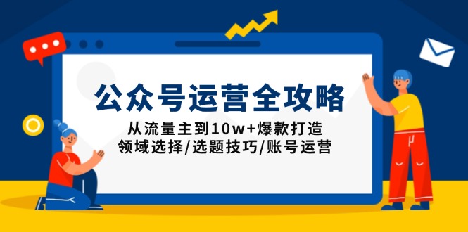 公众号运营全攻略：从流量主到10w+爆款打造，领域选择/选题技巧/账号运营_超次元库