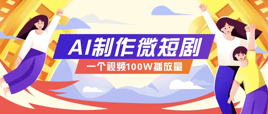 AI制作微短剧实操教程，今年最大风口一个视频100W播放量，附详细实操+变现计划_超次元库