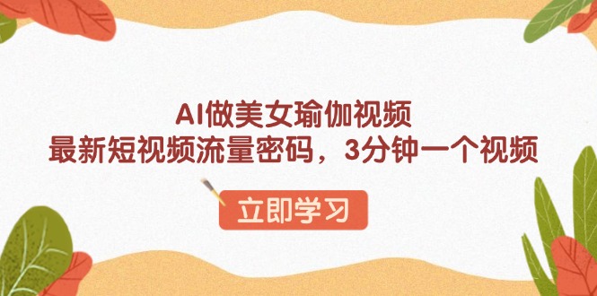 AI做美女瑜伽视频，最新短视频流量密码，3分钟一个视频_超次元库