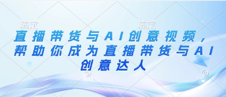 直播带货与AI创意视频，帮助你成为直播带货与AI创意达人_超次元库