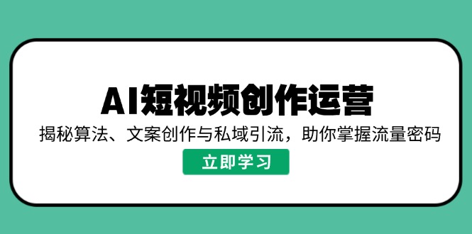 AI短视频创作运营，揭秘算法、文案创作与私域引流，助你掌握流量密码_超次元库