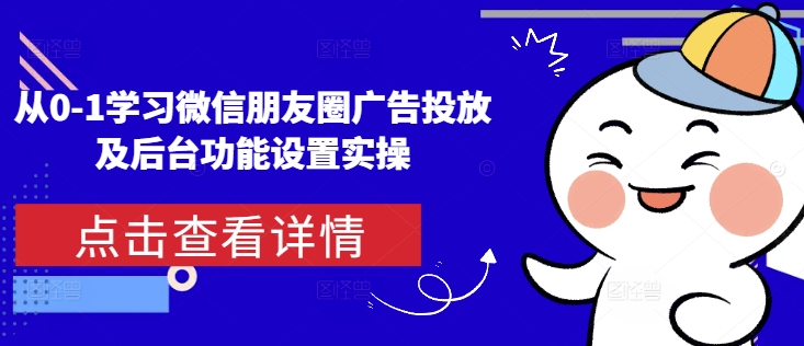 从0-1学习微信朋友圈广告投放及后台功能设置实操_超次元库