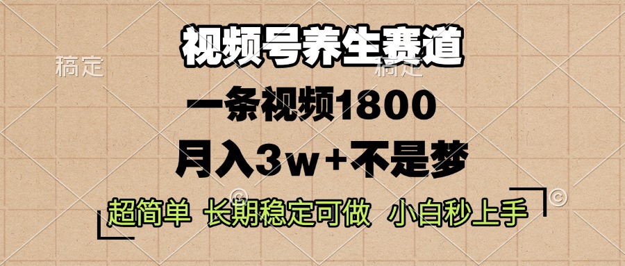 视频号养生赛道，一条视频1800，超简单，长期稳定可做，月入3w+不是梦_超次元库