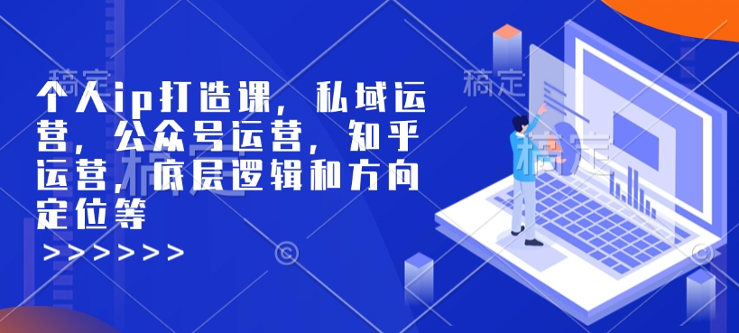 个人ip打造课，私域运营，公众号运营，知乎运营，底层逻辑和方向定位等_超次元库