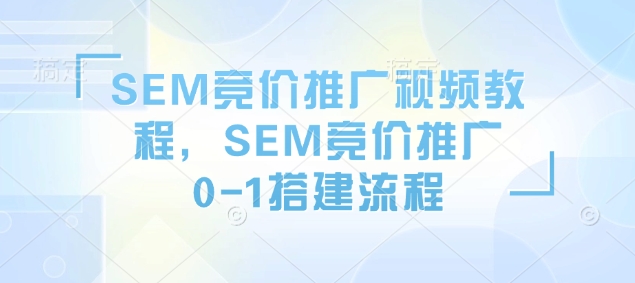 SEM竞价推广视频教程，SEM竞价推广0-1搭建流程_超次元库