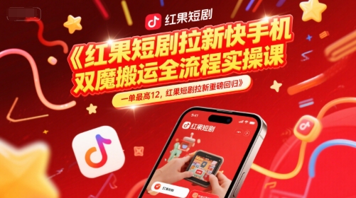 红果短剧拉新快手手机双魔法搬运全流程实操课，一单最高12，红果短剧拉新重磅回归_超次元库