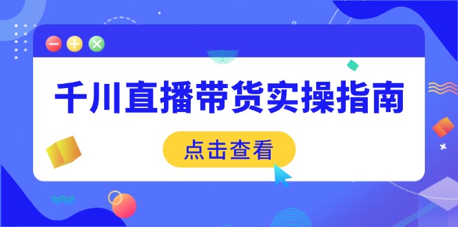 千川直播带货实操指南：从选品到数据优化，基础到实操全面覆盖_超次元库