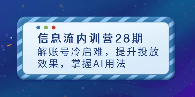 信息流内训营28期，解账号冷启难，提升投放效果，掌握AI用法_超次元库