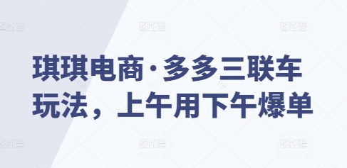 琪琪电商·多多三联车玩法，上午用下午爆单_超次元库