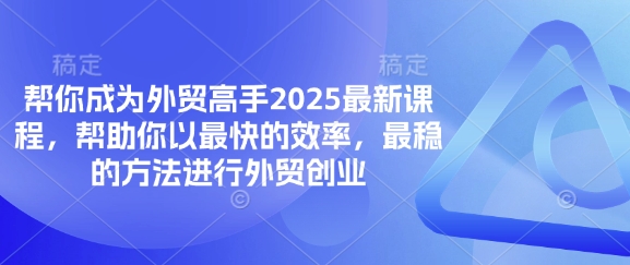 帮你成为外贸高手2025最新课程，帮助你以最快的效率，最稳的方法进行外贸创业_超次元库