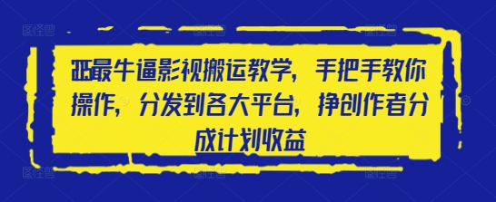 2025最牛逼影视搬运教学，手把手教你操作，分发到各大平台，挣创作者分成计划收益_超次元库