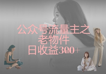 公众号流量主之老物件日收益300+_超次元库