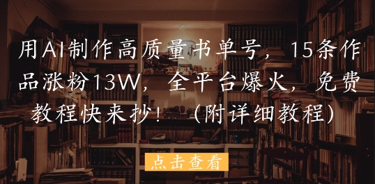 用AI制作高质量书单号，15条作品涨粉13W，全平台爆火，免费教程快来抄(附详细教程)_超次元库