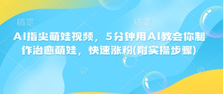 AI指尖萌娃视频，5分钟用AI教会你制作治愈萌娃，快速涨粉(附实操步骤)_超次元库
