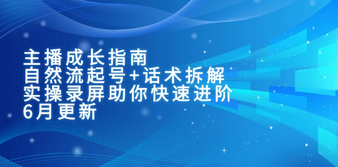 主播成长指南：自然流起号+话术拆解，实操录屏助你快速进阶(6月更新_超次元库