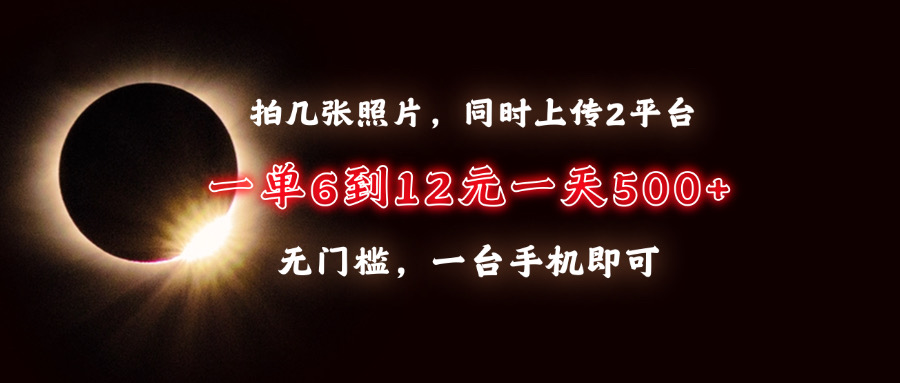 拍几张照片，同时上传2平台，一单6到12元，一天轻松500+，无门槛，一台…_超次元库