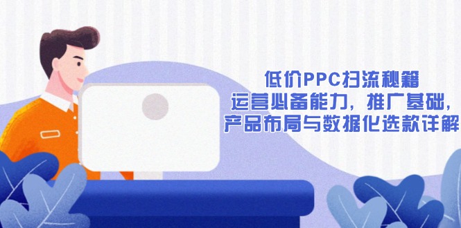 低价PPC扫流秘籍：运营必备能力, 推广基础, 产品布局与数据化选款详解_超次元库
