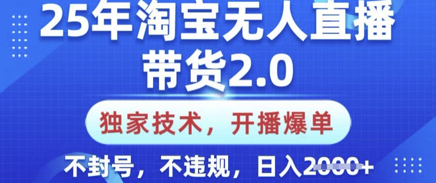 25年淘宝无人直播带货2.0.独家技术，开播爆单，纯小白易上手，不封号，不违规，日入多张【揭秘】_超次元库