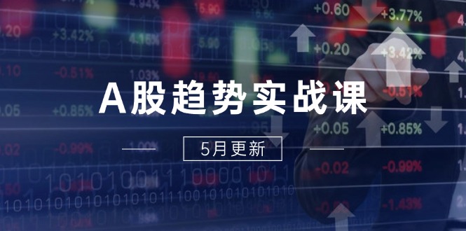 A股趋势实战课：主力动向+政策红利，2025全年策略5月更新_超次元库