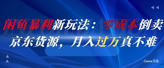 闲鱼暴利新玩法：零成本倒卖京东货源，月入过1W真不难_超次元库