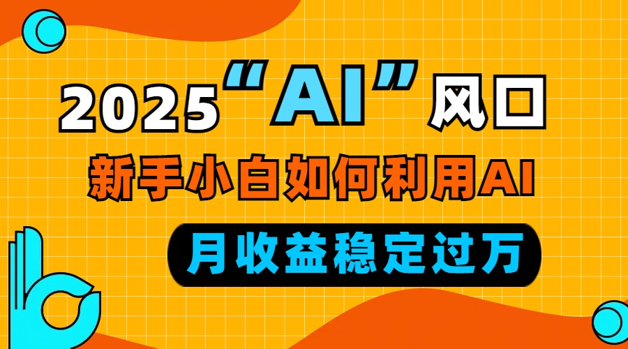 2025“ AI ”风口，新手小白如何利用ai，每月收益稳定过万_超次元库
