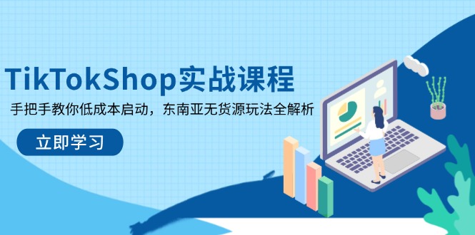 TikTokShop实战课程，手把手教你低成本启动，东南亚无货源玩法全解析_超次元库