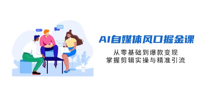 AI自媒体风口掘金课，从零基础到爆款变现，掌握剪辑实操与精准引流_超次元库