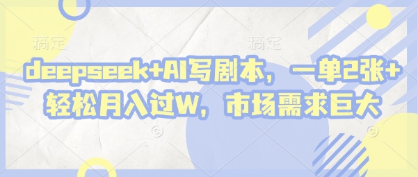 deepseek+AI写剧本，一单2张+ 轻松月入过W，市场需求巨大_超次元库
