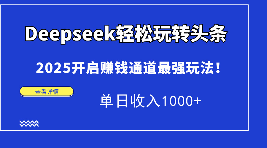 Deepseek轻松玩转头条，2025开启赚钱通道最强玩法！单日收入1000+_超次元库