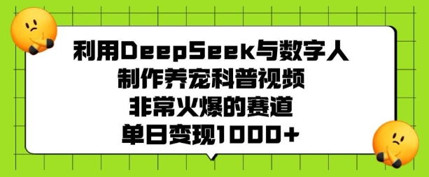 利用DeepSeek与数字人制作养宠科普视频，非常火爆的赛道，单日变现多张_超次元库