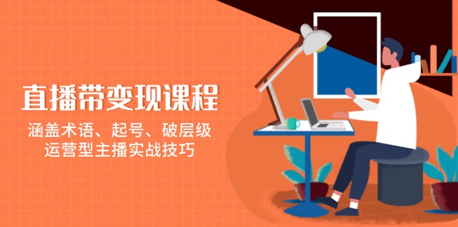 直播带变现课程，涵盖术语、起号、破层级，运营型主播实战技巧_超次元库