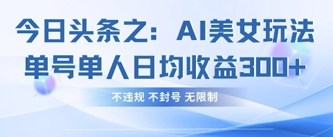 今日头条之AI美女玩法单号单人日均收益3张+，不违规 不封号 无限制_超次元库