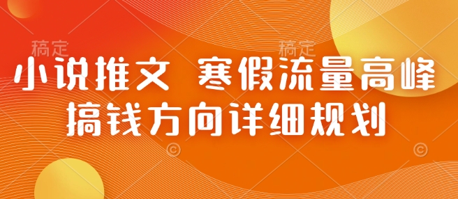小说推文 寒假流量高峰 搞钱方向详细规划_超次元库