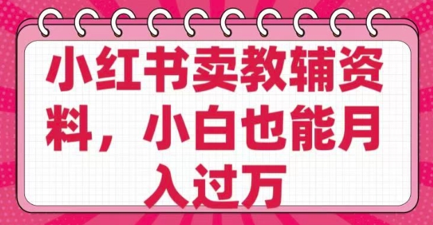 小红书卖教辅资料，0 成本，纯利润，售后成本极低，小白也能月入过W_超次元库