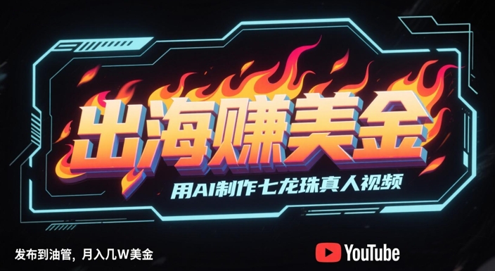 出海挣美金，用AI制作七龙珠真人视频，发布到油管，条条爆火，月入几W美刀_超次元库