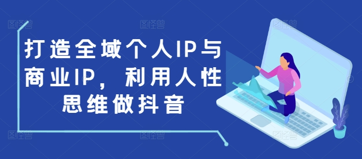 打造全域个人IP与商业IP，利用人性思维做抖音_超次元库