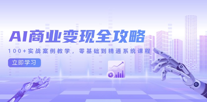 AI商业变现全攻略，100+实战案例教学，零基础到精通系统课程_超次元库