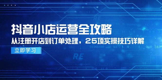 抖音小店运营全攻略，从注册开店到订单处理，25项实操技巧详解_超次元库