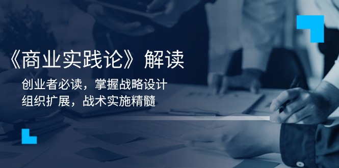 《商业实践论》解读：创业者必读，掌握战略设计，组织扩展，战术实施精髓_超次元库