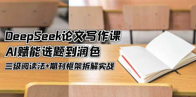DeepSeek论文写作课，AI赋能选题到润色，三级阅读法+期刊框架拆解实战_超次元库