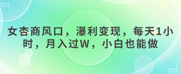 女杏商风口，瀑利变现，每天1小时，月入过W，小白也能做_超次元库