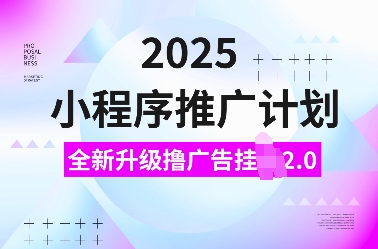 2025小程序推广计划，全新升级撸广告挂JI2.0玩法，日入多张，小白可做【揭秘】_超次元库