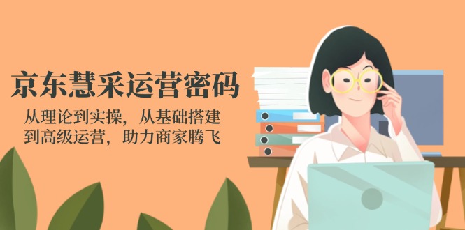 京东慧采运营密码：从理论到实操，从基础搭建到高级运营，助力商家腾飞_超次元库