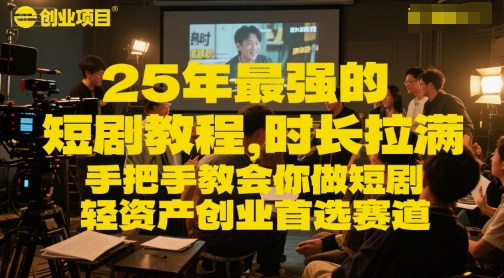 25年最强的短剧项目教程，时长拉满，手把手教会你做短剧，轻资产创业首选赛道_超次元库
