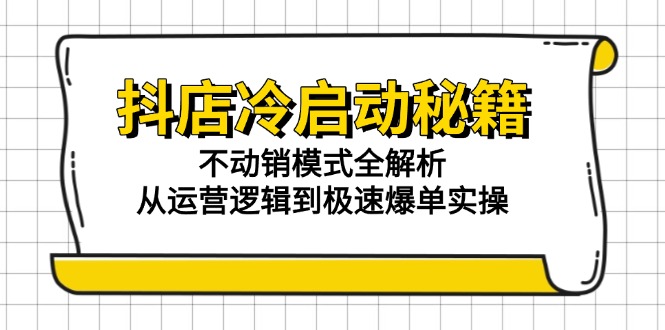 抖店冷启动秘籍：不动销模式全解析，从运营逻辑到极速爆单实操_超次元库