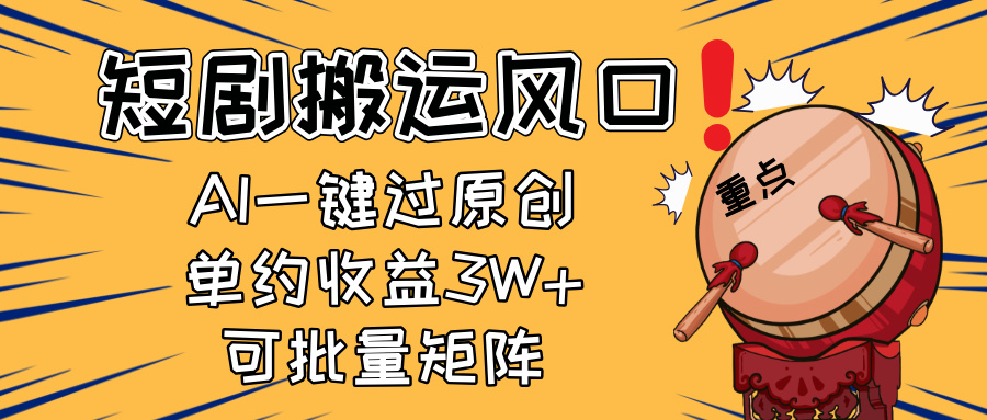 2025短剧搬运风口！复制粘贴AI一键过原创，单月收益3W+，新手可矩阵放…_超次元库