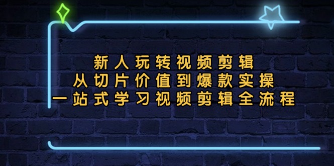 新人玩转视频剪辑：从切片价值到爆款实操，一站式学习视频剪辑全流程_超次元库
