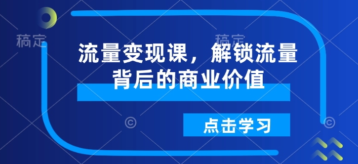 流量变现课，解锁流量背后的商业价值_超次元库
