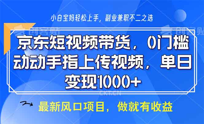 京东短视频带货，0门槛，动动手指上传视频，轻松日入1000+_超次元库